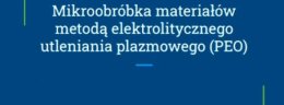 "Mikroobróbka materiałów ﻿metodą elektrolitycznego ﻿ utleniania plazmowego PEO"